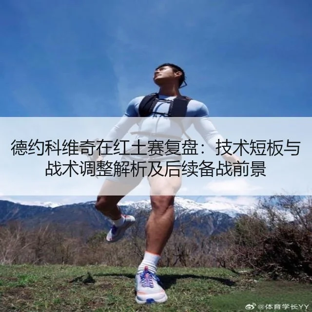 德约科维奇在红土赛复盘:技术短板与战术调整解析及后续备战前景